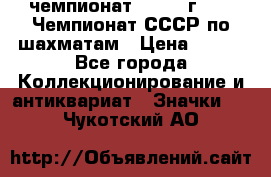 11.1) чемпионат : 1971 г - 39 Чемпионат СССР по шахматам › Цена ­ 190 - Все города Коллекционирование и антиквариат » Значки   . Чукотский АО